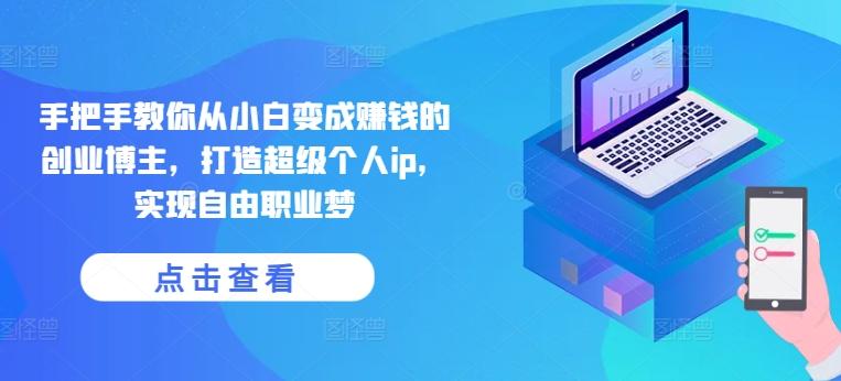 手把手教你从小白变成赚钱的创业博主，打造超级个人ip，实现自由职业梦-康仁安网创