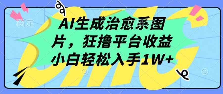 AI生成治愈系图片，狂撸平台收益，小白轻松入手1W+【揭秘】-康仁安网创