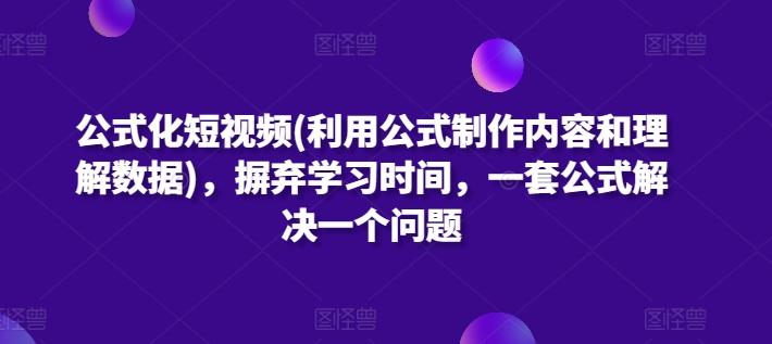 公式化短视频(利用公式制作内容和理解数据),摒弃学习时间,一套公式解决一个问题-康仁安网创
