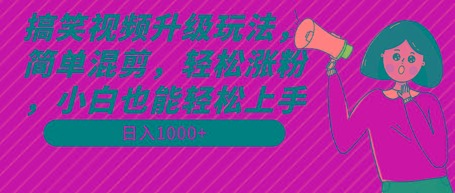 搞笑视频升级玩法，简单混剪，轻松涨粉，小白也能上手，日入1000+教程+素材-康仁安网创