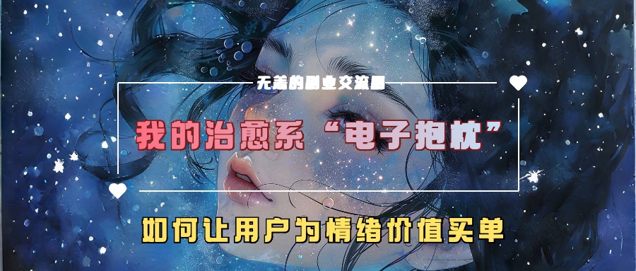 我的治愈系“电子抱枕”,如何让用户为情绪价值买单【揭秘】-康仁安网创