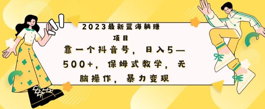 最新躺赚项目，靠一个抖音号，日入500+，保姆式教学，无脑操作，暴力变现-康仁安网创