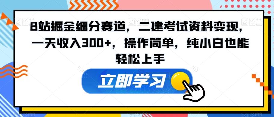 B站掘金细分赛道，二建考试资料变现，一天收入300+，操作简单，纯小白也能轻松上手-康仁安网创
