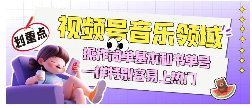 视频号音乐领域项目玩法，操作简单基本和书单号一样，特别容易上热门【揭秘】-康仁安网创