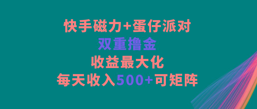 快手磁力+蛋仔派对,双重撸金,收益最大化,每天收入500+,可矩阵-康仁安网创