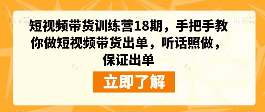 短视频带货训练营18期，手把手教你做短视频带货出单，听话照做，保证出单-康仁安网创