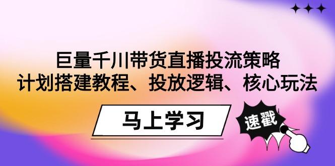 巨量千川带货直播投流策略：计划搭建教程、投放逻辑、核心玩法！-康仁安网创