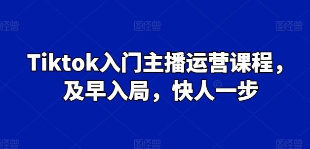 Tiktok入门主播运营课程,及早入局,快人一步-康仁安网创
