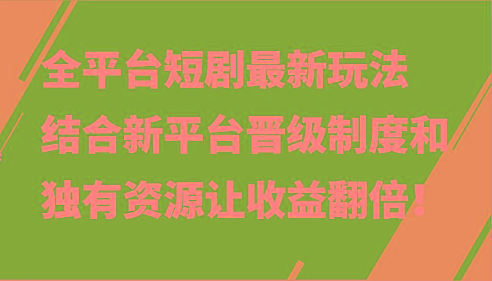 全平台短剧最新玩法,结合新平台晋级制度和独有资源让收益翻倍!-康仁安网创
