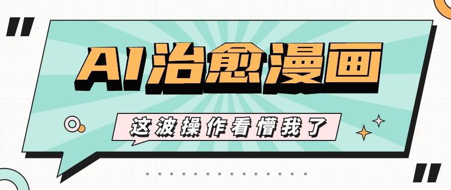 AI国风治愈漫画文案玩法,条条都是爆款,1个作品收益500+【视频+软件】-康仁安网创