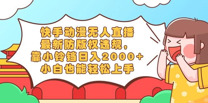 快手动漫无人直播，最新防版权违规，靠小铃铛日入2000+，小白也能轻松上...-康仁安网创