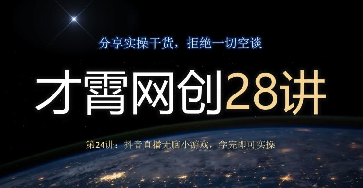 才霄网创28讲第24讲：抖音直播无脑小游戏，学完即可实操-康仁安网创
