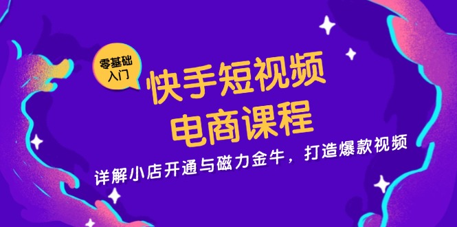 快手短视频电商课程，详解小店开通与磁力金牛，打造爆款视频-康仁安网创