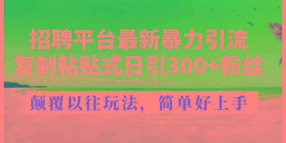 招聘平台最新暴力引流，复制粘贴式日引300+粉丝，颠覆以往垃圾玩法，简...-康仁安网创