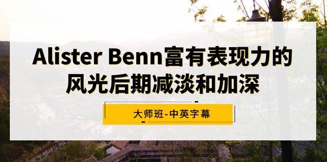 Alister Benn富有表现力的风光后期减淡和加深大师班-中英字幕-康仁安网创