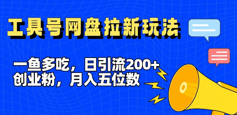 一鱼多吃,日引流200+创业粉,全平台工具号,网盘拉新新玩法月入5位数【揭秘】-康仁安网创