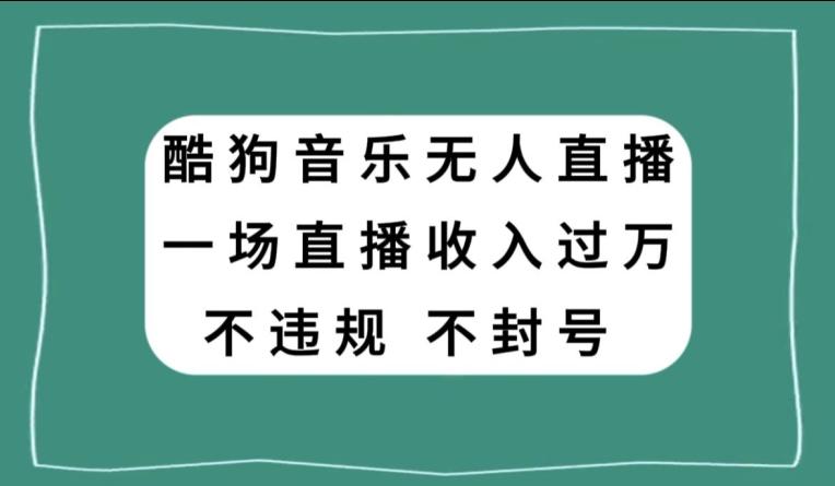 酷狗音乐无人直播,一场直播收入过万,可批量做-康仁安网创