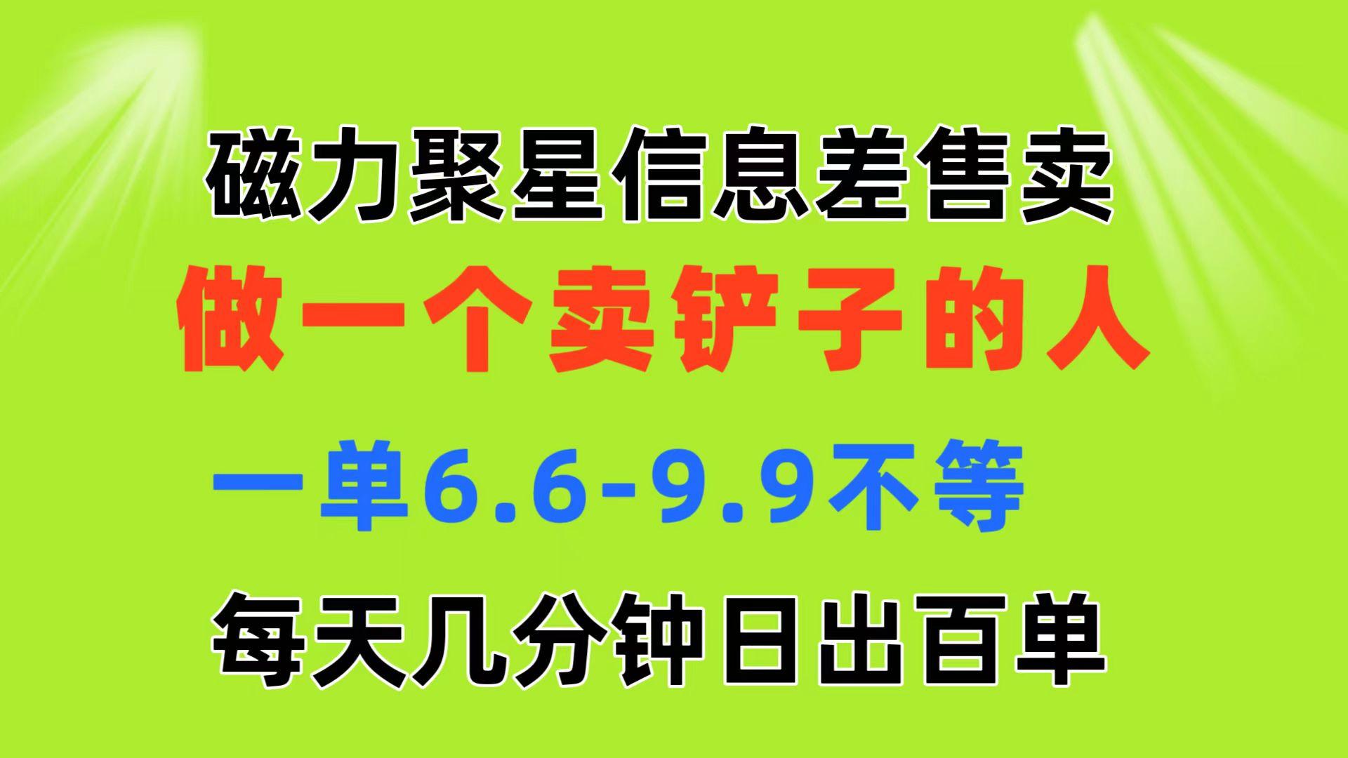 磁力聚星信息差 做一个卖铲子的人 一单6.6-9.9不等  每天几分钟 日出百单-康仁安网创