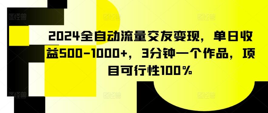 2024全自动流量交友变现，单日收益500-1000+，3分钟一个作品，项目可行性100%【揭秘】-康仁安网创
