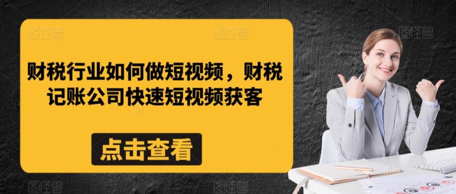 财税行业如何做短视频，财税记账公司快速短视频获客-康仁安网创