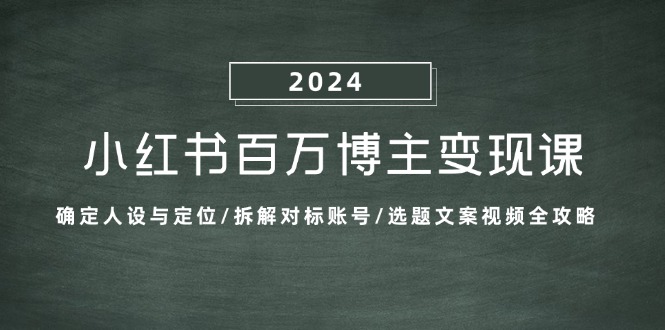 小红书百万博主变现课：确定人设与定位/拆解对标账号/选题文案视频全攻略-康仁安网创