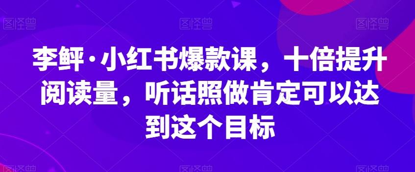 李鲆·小红书爆款课，十倍提升阅读量，听话照做肯定可以达到这个目标-康仁安网创