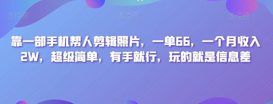 靠一部手机帮人剪辑照片，一单66，一个月收入2W，超级简单，有手就行，玩的就是信息差-康仁安网创