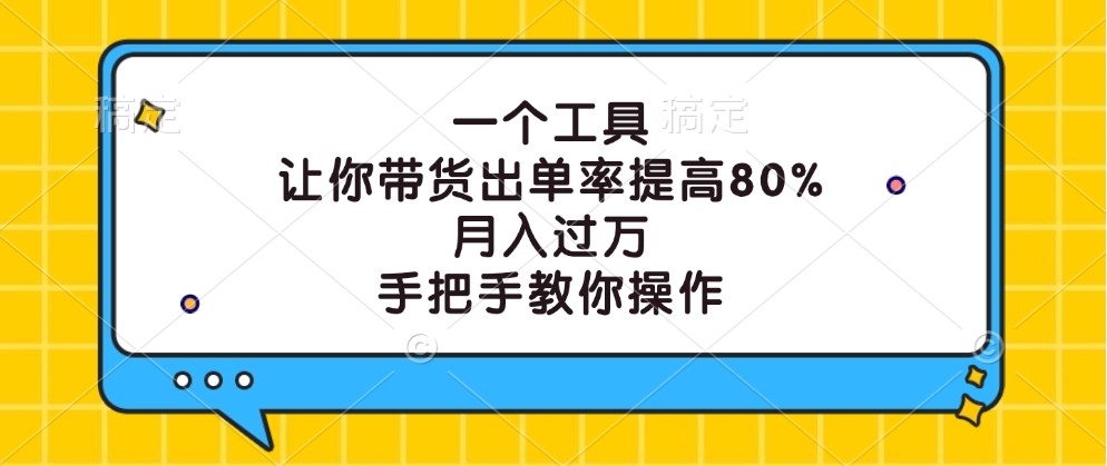 一个工具,让你带货出单率提高80%,月入过万,手把手教你操作-康仁安网创