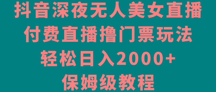 抖音深夜无人美女直播,付费直播撸门票玩法,轻松日入2000+,保姆级教程-康仁安网创