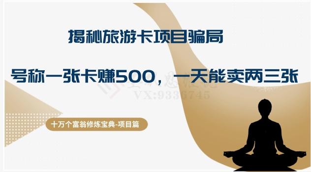 十万个富翁修炼宝典之5.揭秘旅游卡项目骗局,号称“一张卡赚500,一天能卖两三张”-康仁安网创