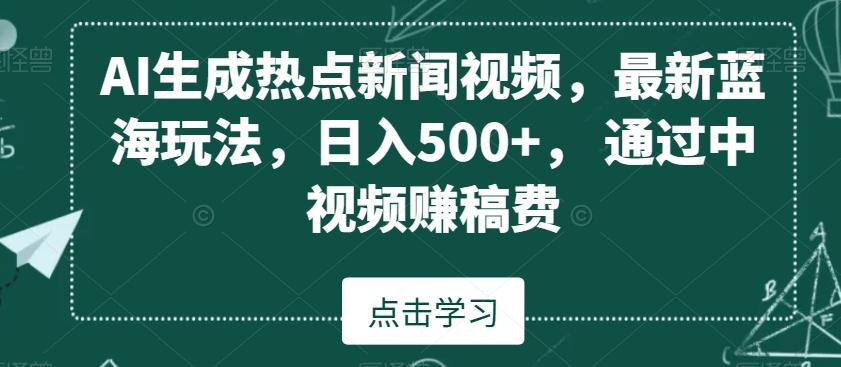 AI生成热点新闻视频,最新蓝海玩法,日入500+,通过中视频赚稿费【揭秘】-康仁安网创
