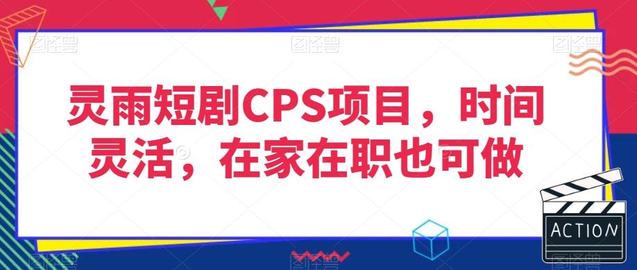 灵雨短剧CPS项目,时间灵活,在家在职也可做-康仁安网创
