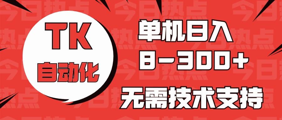 海外手机版TK自动化，单机收益8~300+，无需技术支持，新手小白均可操作-康仁安网创