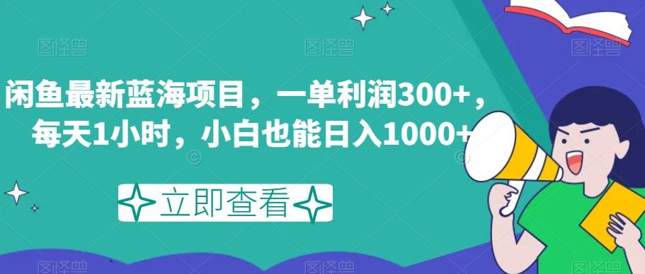 闲鱼最新蓝海项目,一单利润300+,每天1小时,小白也能日入1000+【揭秘】-康仁安网创