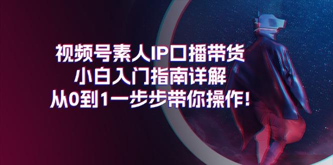 视频号素人IP口播带货小白入门指南详解，从0到1一步步带你操作!-康仁安网创