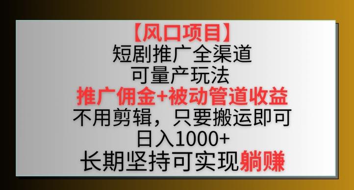 【风口项目】短剧推广全渠道最新双重收益玩法，推广佣金管道收益，不用剪辑，只要搬运即可【揭秘】-康仁安网创