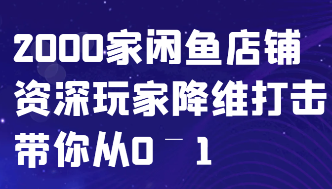闲鱼已经饱和?纯扯淡!2000家闲鱼店铺资深玩家降维打击带你从0–1-康仁安网创