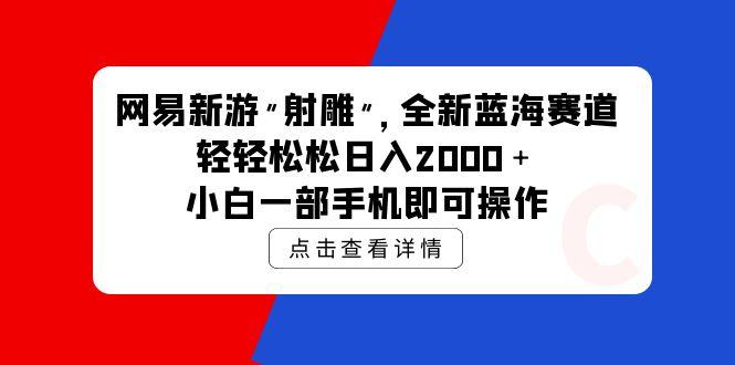 (9936期)网易新游 射雕 全新蓝海赛道，轻松日入2000＋小白一部手机即可操作-康仁安网创