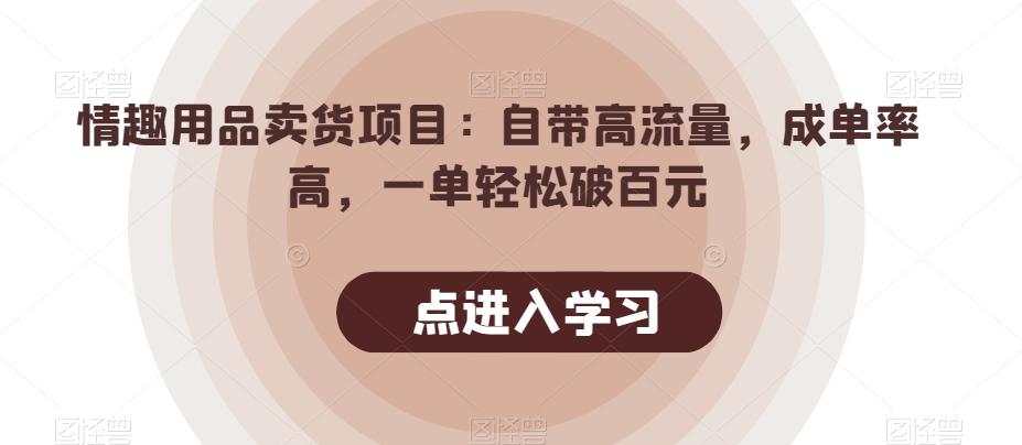情趣用品卖货项目：自带高流量，成单率高，一单轻松破百元-康仁安网创