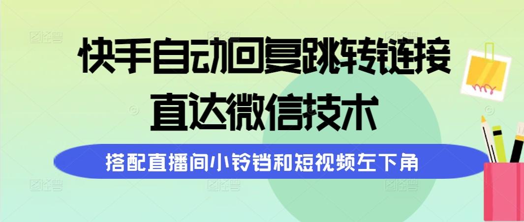 (9808期)快手自动回复跳转链接，直达微信技术，搭配直播间小铃铛和短视频左下角-康仁安网创