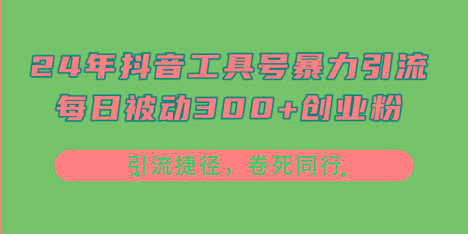 24年抖音工具号暴力引流，每日被动300+创业粉，创业粉捷径，卷死同行-康仁安网创