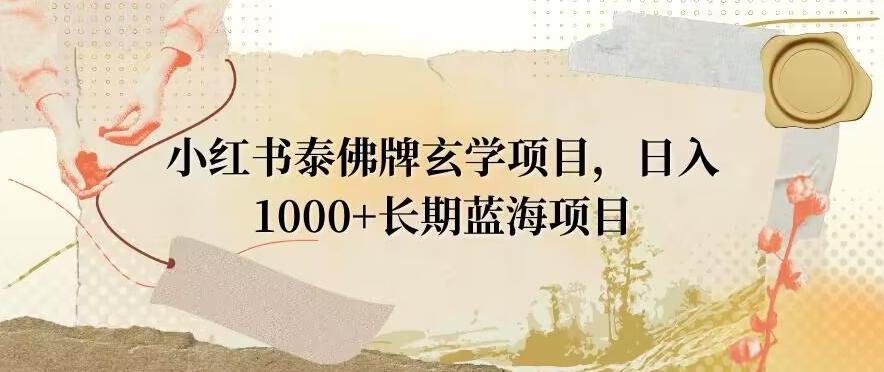 小红书泰佛牌玄学项目,日入1000+,打破传统,长期蓝海项目-康仁安网创