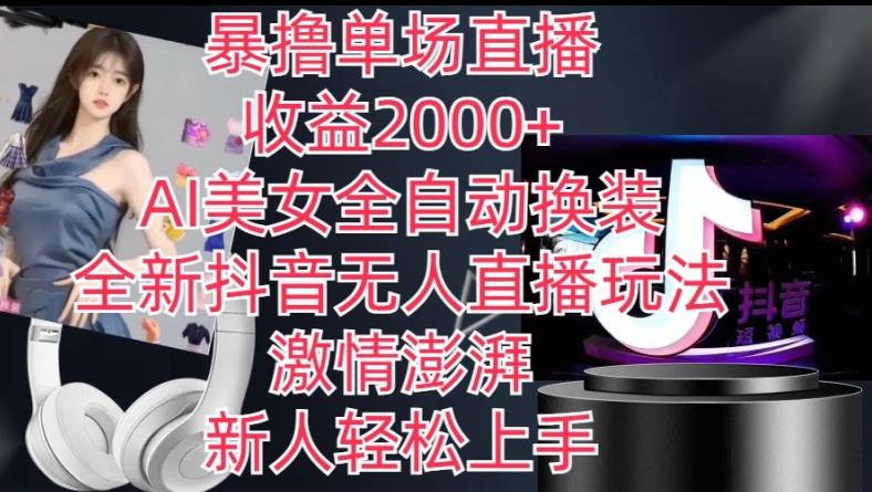 全新抖音无人直播玩法，AI美女全自动换装，激情澎湃，新人轻松上手，暴撸单场直播2k+【揭秘】-康仁安网创