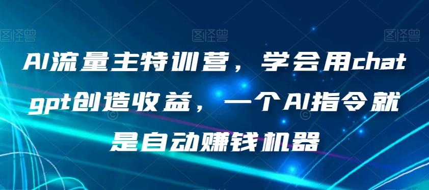 AI流量主特训营,学会用chatgpt创造收益,一个AI指令就是自动赚钱机器-康仁安网创