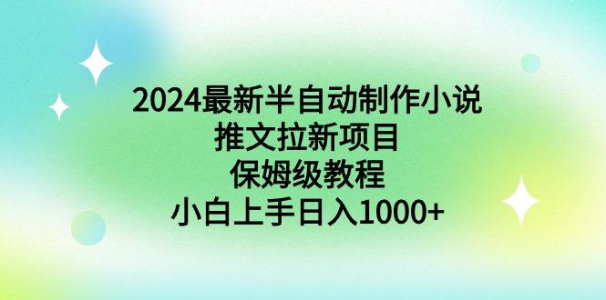 2024最新半自动制作小说推文拉新项目，保姆级教程，小白上手日入1000+-康仁安网创