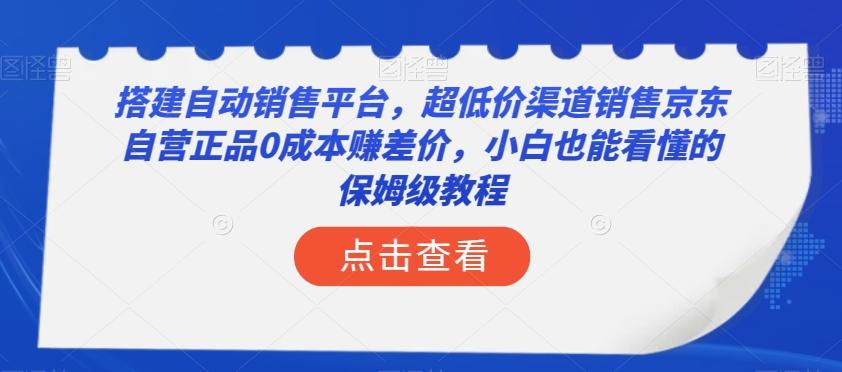 搭建自动销售平台，超低价渠道销售京东自营正品0成本赚差价，小白也能看懂的保姆级教程【揭秘】-康仁安网创