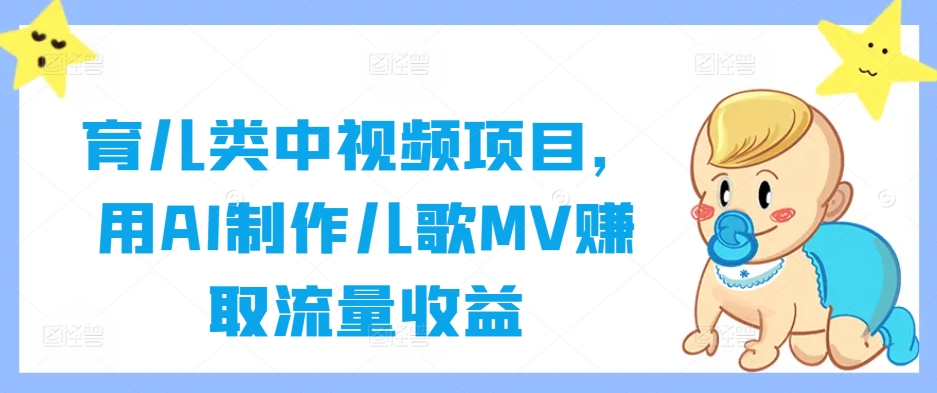 育儿类中视频项目，用AI制作儿歌MV赚取流量收益-康仁安网创
