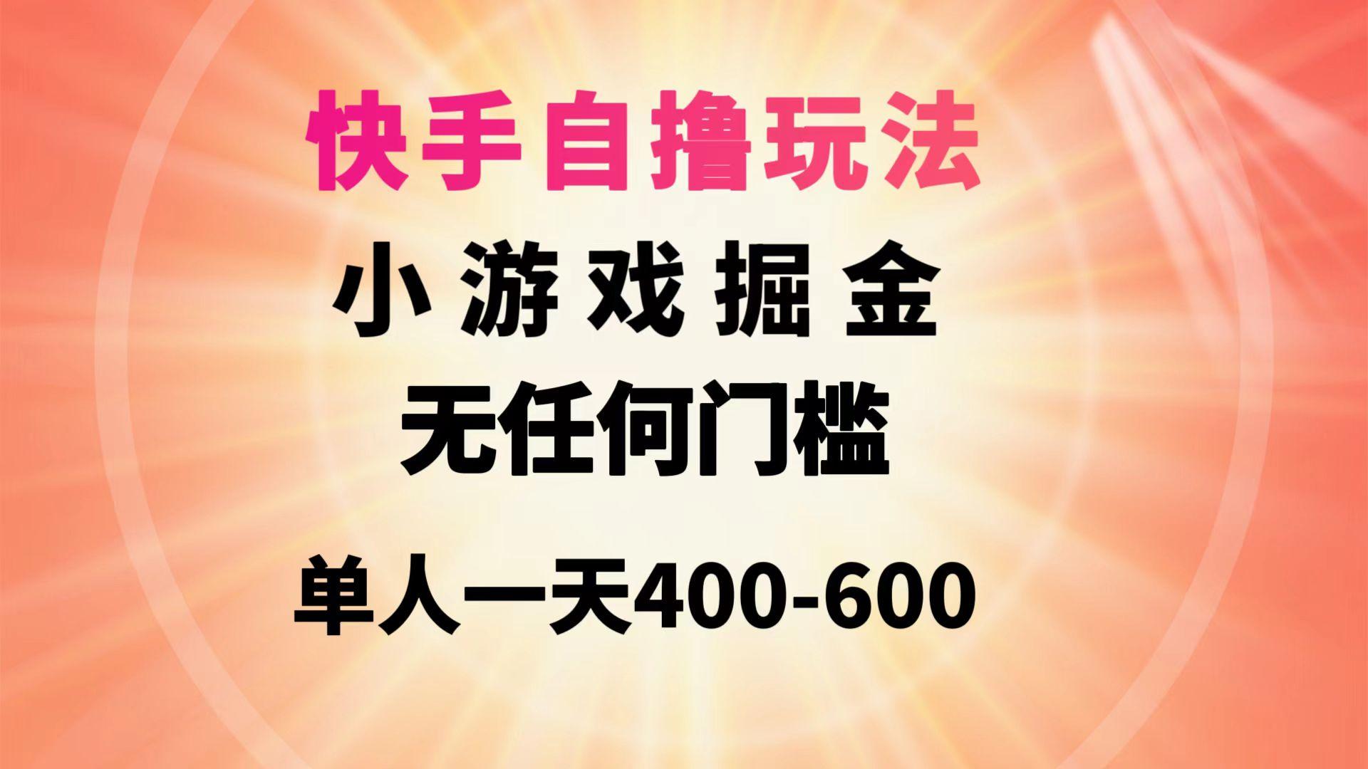 (9712期)快手自撸玩法小游戏掘金无任何门槛单人一天400-600-康仁安网创