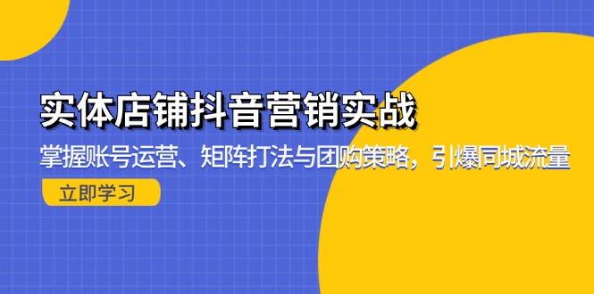实体店铺抖音营销实战：掌握账号运营、矩阵打法与团购策略，引爆同城流量-康仁安网创
