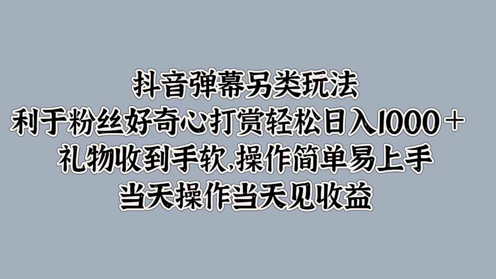 抖音弹幕另类玩法，利于粉丝好奇心打赏轻松日入1000＋ 礼物收到手软，操作简单-康仁安网创